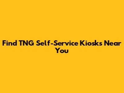 Find TNG Self-Service Kiosks Near You