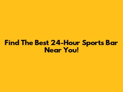 Find The Best 24-Hour Sports Bar Near You!