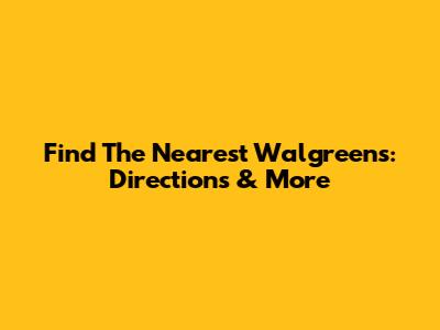 Find The Nearest Walgreens: Directions & More