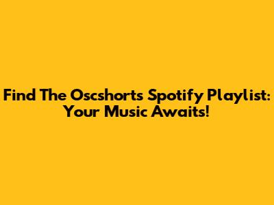 Find The Oscshorts Spotify Playlist: Your Music Awaits!