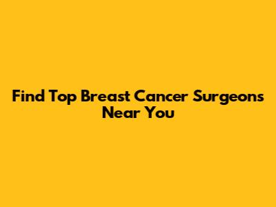 Find Top Breast Cancer Surgeons Near You