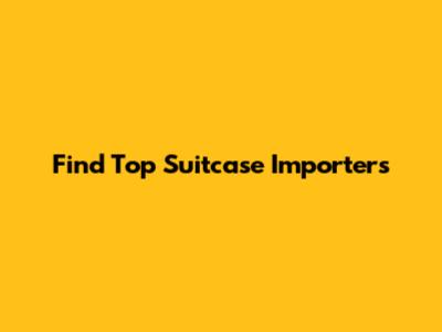 Find Top Suitcase Importers