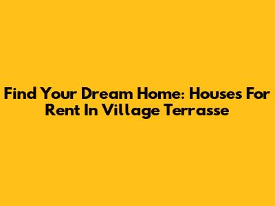 Find Your Dream Home: Houses For Rent In Village Terrasse