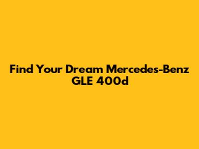 Find Your Dream Mercedes-Benz GLE 400d