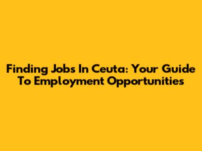 Finding Jobs In Ceuta: Your Guide To Employment Opportunities