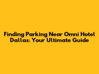 Finding Parking Near Omni Hotel Dallas: Your Ultimate Guide