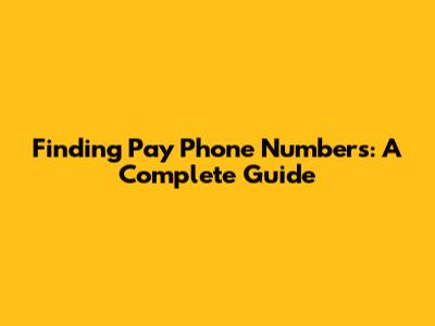 Finding Pay Phone Numbers: A Complete Guide