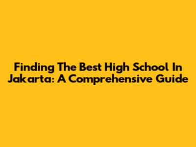 Finding The Best High School In Jakarta: A Comprehensive Guide