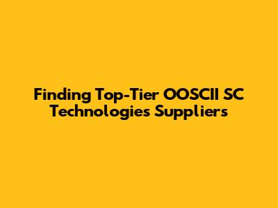 Finding Top-Tier OOSCII SC Technologies Suppliers