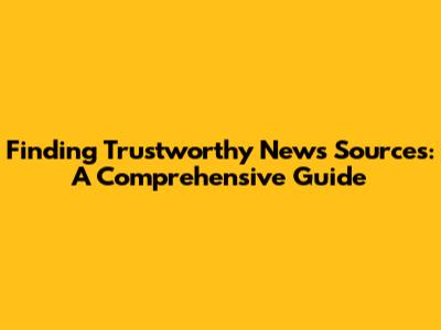 Finding Trustworthy News Sources: A Comprehensive Guide