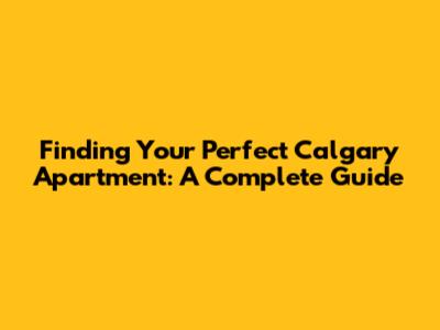 Finding Your Perfect Calgary Apartment: A Complete Guide