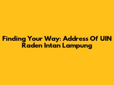 Finding Your Way: Address Of UIN Raden Intan Lampung