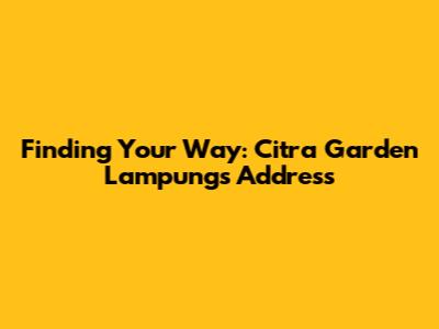 Finding Your Way: Citra Garden Lampung's Address