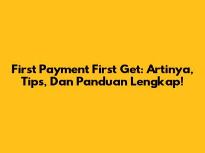 First Payment First Get: Artinya, Tips, Dan Panduan Lengkap!
