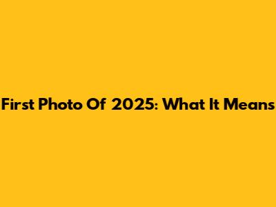 First Photo Of 2025: What It Means