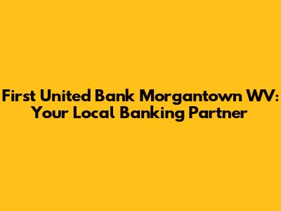 First United Bank Morgantown WV: Your Local Banking Partner