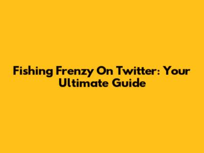 Fishing Frenzy On Twitter: Your Ultimate Guide