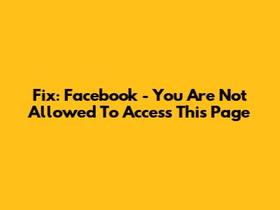 Fix: Facebook - You Are Not Allowed To Access This Page