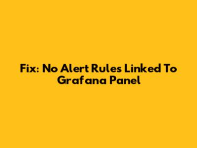 Fix: No Alert Rules Linked To Grafana Panel