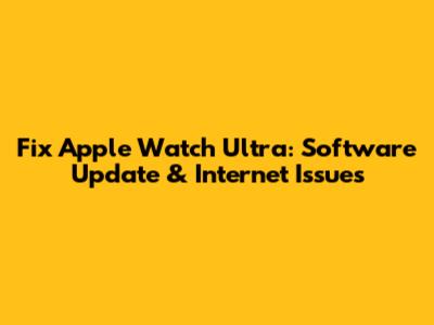Fix Apple Watch Ultra: Software Update & Internet Issues