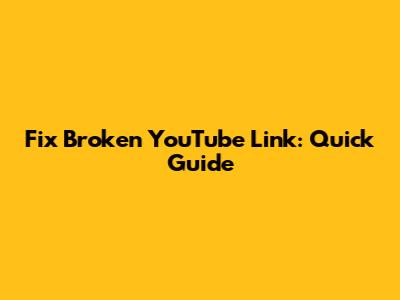 Fix Broken YouTube Link: Quick Guide