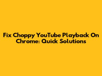 Fix Choppy YouTube Playback On Chrome: Quick Solutions