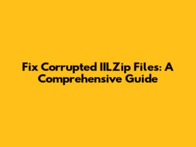 Fix Corrupted IILZip Files: A Comprehensive Guide