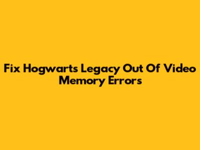 Fix Hogwarts Legacy Out Of Video Memory Errors