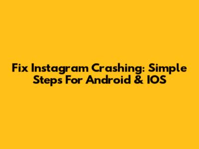 Fix Instagram Crashing: Simple Steps For Android & IOS
