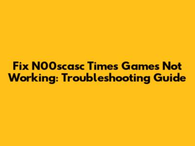 Fix N00scasc Times Games Not Working: Troubleshooting Guide