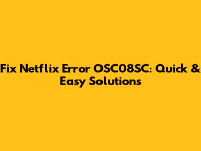 Fix Netflix Error OSC08SC: Quick & Easy Solutions