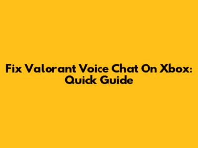 Fix Valorant Voice Chat On Xbox: Quick Guide