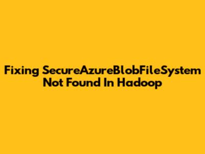 Fixing 'SecureAzureBlobFileSystem Not Found' In Hadoop
