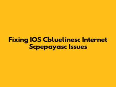 Fixing IOS Cbluelinesc Internet Scpepayasc Issues