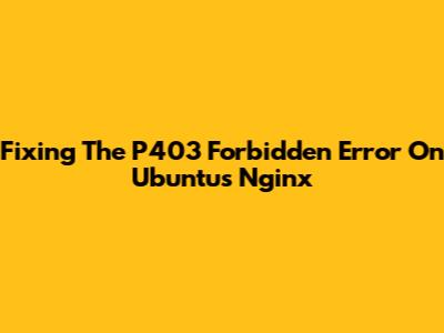 Fixing The P403 Forbidden Error On Ubuntu's Nginx