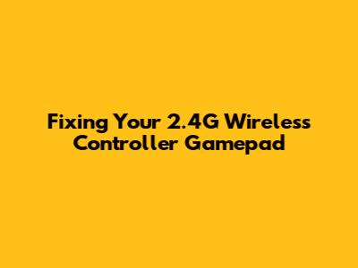 Fixing Your 2.4G Wireless Controller Gamepad