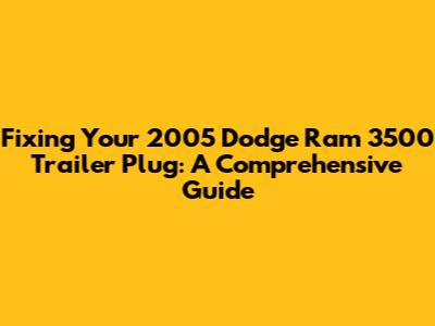 Fixing Your 2005 Dodge Ram 3500 Trailer Plug: A Comprehensive Guide