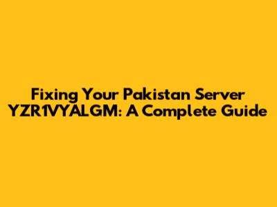 Fixing Your Pakistan Server YZR1VYALGM: A Complete Guide