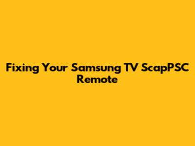 Fixing Your Samsung TV ScapPSC Remote