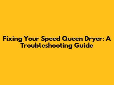 Fixing Your Speed Queen Dryer: A Troubleshooting Guide