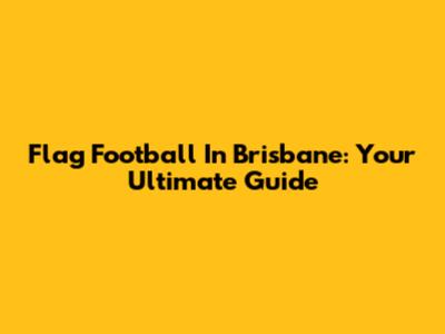 Flag Football In Brisbane: Your Ultimate Guide