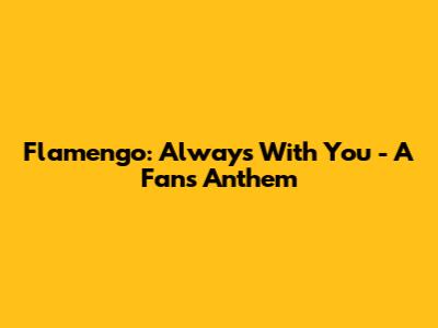Flamengo: Always With You - A Fan's Anthem