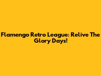 Flamengo Retro League: Relive The Glory Days!