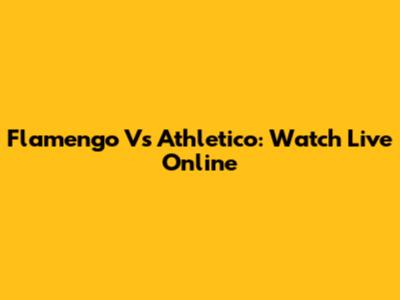 Flamengo Vs Athletico: Watch Live Online