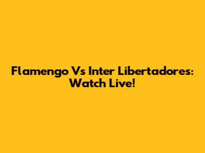 Flamengo Vs Inter Libertadores: Watch Live!