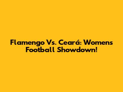 Flamengo Vs. Ceará: Women's Football Showdown!