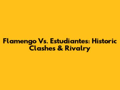 Flamengo Vs. Estudiantes: Historic Clashes & Rivalry
