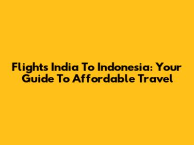 Flights India To Indonesia: Your Guide To Affordable Travel