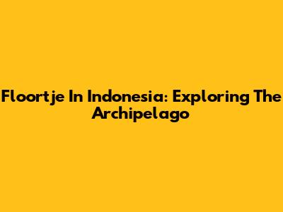 Floortje In Indonesia: Exploring The Archipelago