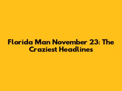 Florida Man November 23: The Craziest Headlines
